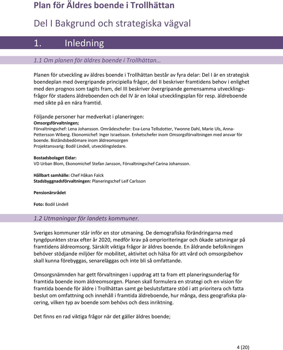 beskriver framtidens behov i enlighet med den prognos som tagits fram, del III beskriver övergripande gemensamma utvecklingsfrågor för stadens äldreboenden och del IV är en lokal utvecklingsplan för