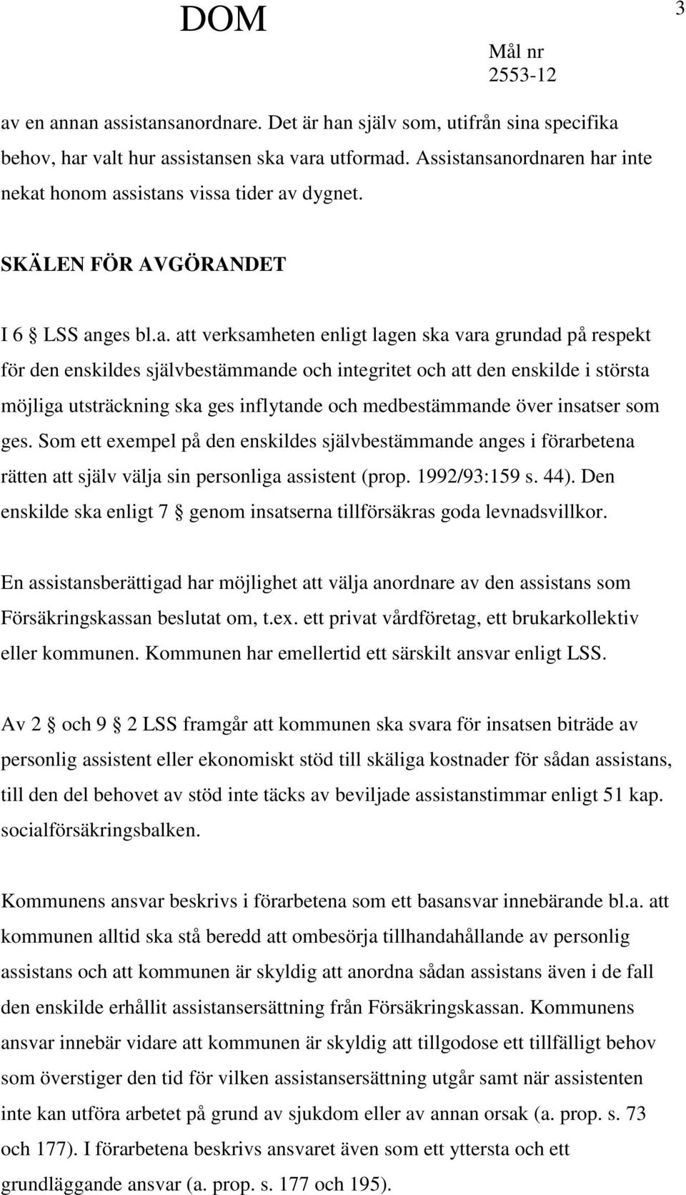 sanordnaren har inte nekat honom assistans vissa tider av dygnet. SKÄLEN FÖR AVGÖRANDET I 6 LSS anges bl.a. att verksamheten enligt lagen ska vara grundad på respekt för den enskildes