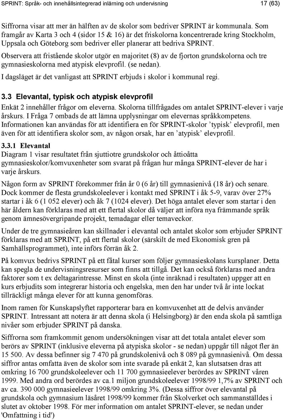 Observera att fristående skolor utgör en majoritet (8) av de fjorton grundskolorna och tre gymnasieskolorna med atypisk elevprofil. (se nedan).