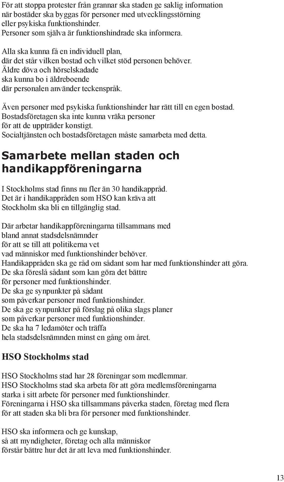 Äldre döva och hörselskadade ska kunna bo i äldreboende där personalen använder teckenspråk. Även personer med psykiska funktionshinder har rätt till en egen bostad.