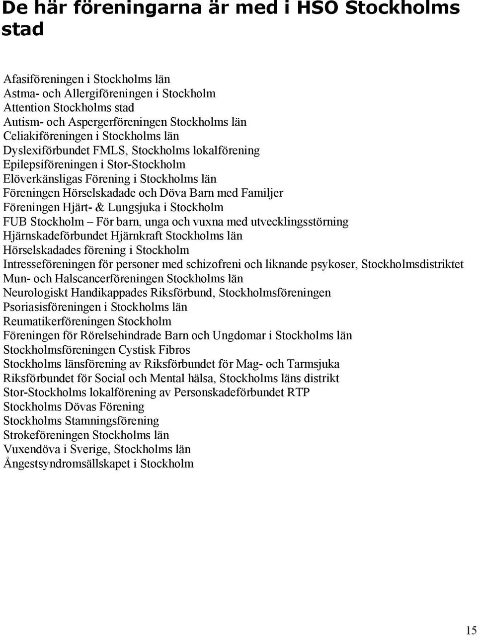 med Familjer Föreningen Hjärt- & Lungsjuka i Stockholm FUB Stockholm För barn, unga och vuxna med utvecklingsstörning Hjärnskadeförbundet Hjärnkraft Stockholms län Hörselskadades förening i Stockholm