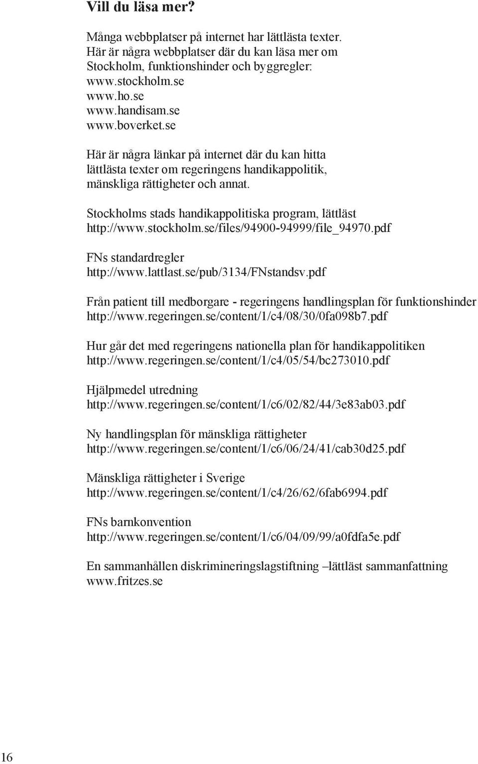 Stockholms stads handikappolitiska program, lättläst http://www.stockholm.se/files/94900-94999/file_94970.pdf FNs standardregler http://www.lattlast.se/pub/3134/fnstandsv.