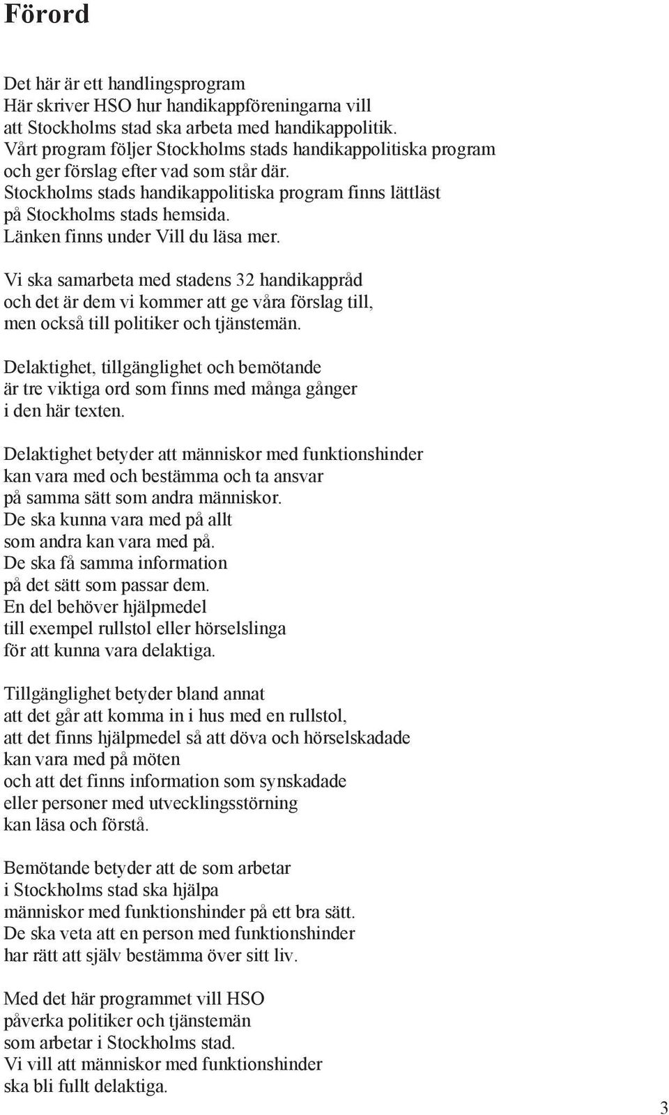 Länken finns under Vill du läsa mer. Vi ska samarbeta med stadens 32 handikappråd och det är dem vi kommer att ge våra förslag till, men också till politiker och tjänstemän.