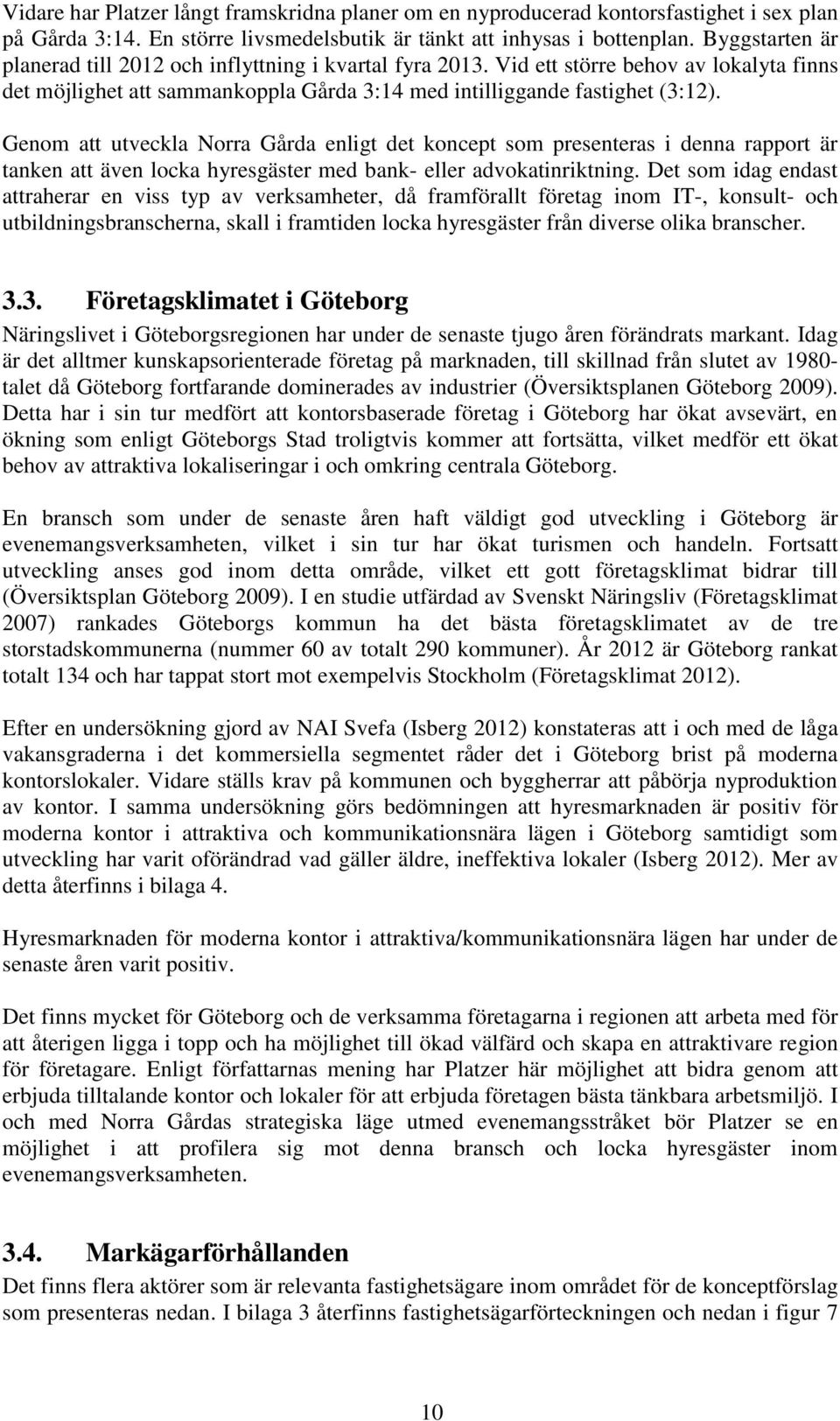 Genom att utveckla Norra Gårda enligt det koncept som presenteras i denna rapport är tanken att även locka hyresgäster med bank- eller advokatinriktning.