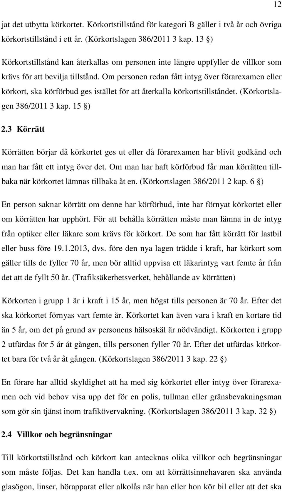 Om personen redan fått intyg över förarexamen eller körkort, ska körförbud ges istället för att återkalla körkortstillståndet. (Körkortslagen 386/2011 3 kap. 15 ) 2.