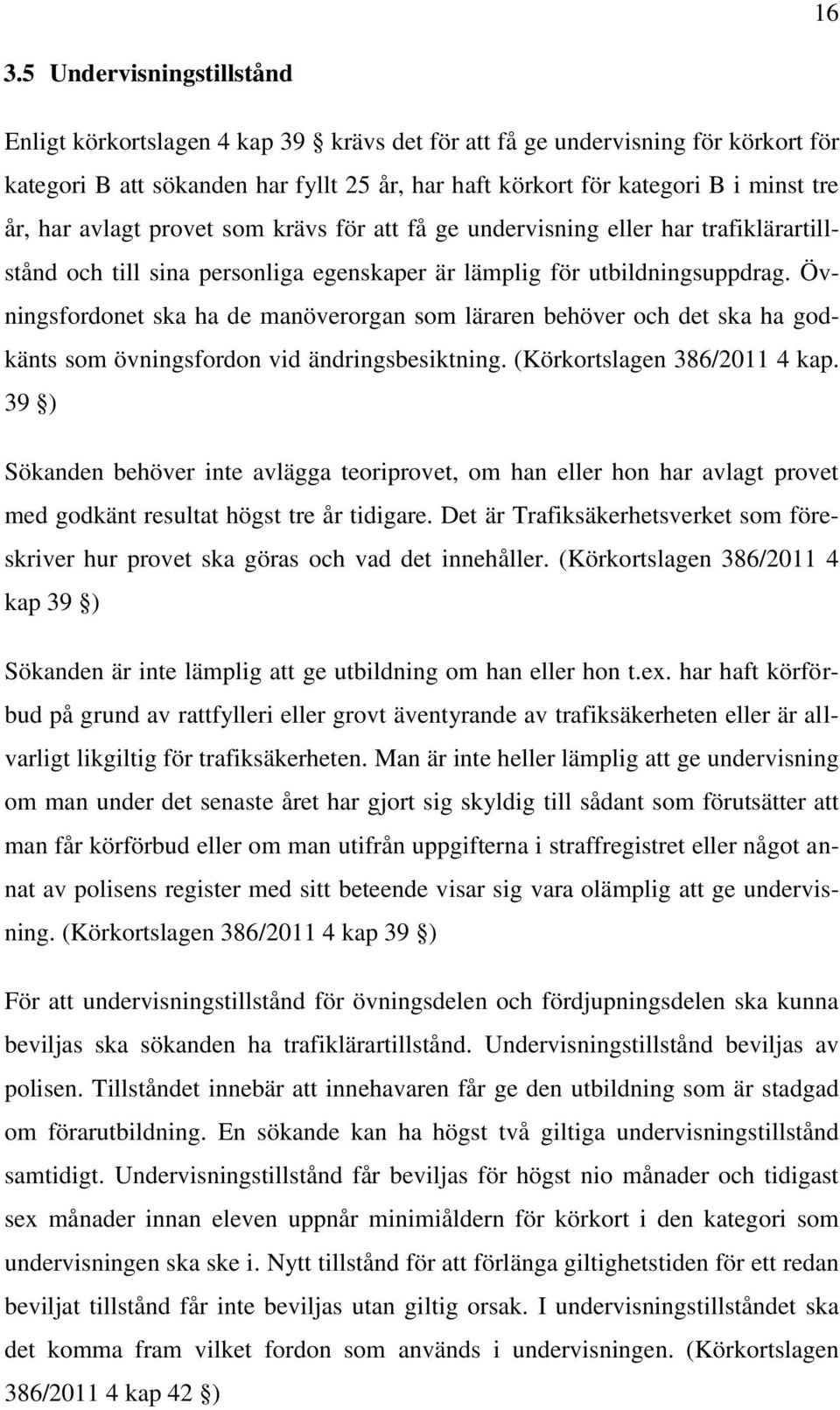 Övningsfordonet ska ha de manöverorgan som läraren behöver och det ska ha godkänts som övningsfordon vid ändringsbesiktning. (Körkortslagen 386/2011 4 kap.