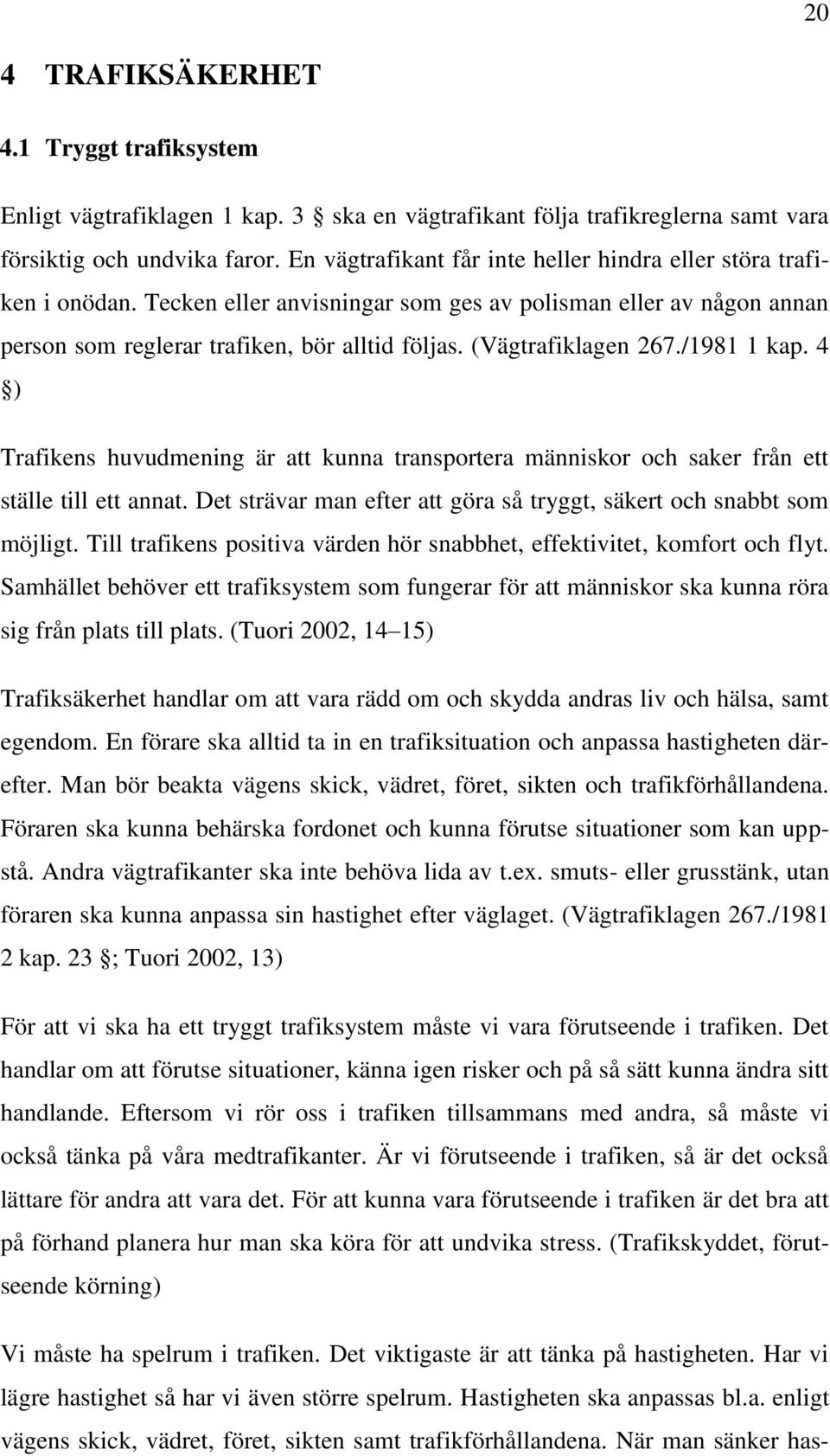 (Vägtrafiklagen 267./1981 1 kap. 4 ) Trafikens huvudmening är att kunna transportera människor och saker från ett ställe till ett annat.