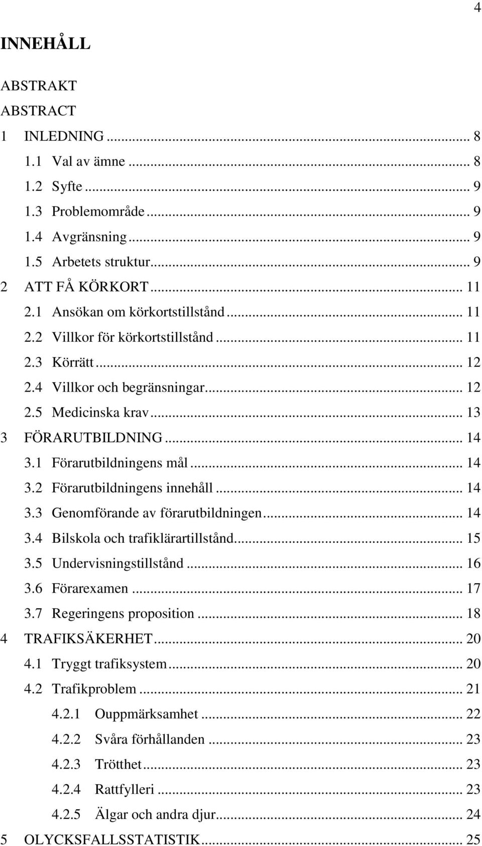 1 Förarutbildningens mål... 14 3.2 Förarutbildningens innehåll... 14 3.3 Genomförande av förarutbildningen... 14 3.4 Bilskola och trafiklärartillstånd... 15 3.5 Undervisningstillstånd... 16 3.