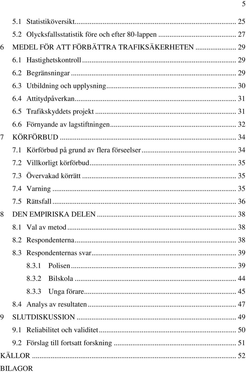 .. 35 7.3 Övervakad körrätt... 35 7.4 Varning... 35 7.5 Rättsfall... 36 8 DEN EMPIRISKA DELEN... 38 8.1 Val av metod... 38 8.2 Respondenterna... 38 8.3 Respondenternas svar... 39 8.3.1 Polisen... 39 8.3.2 Bilskola.