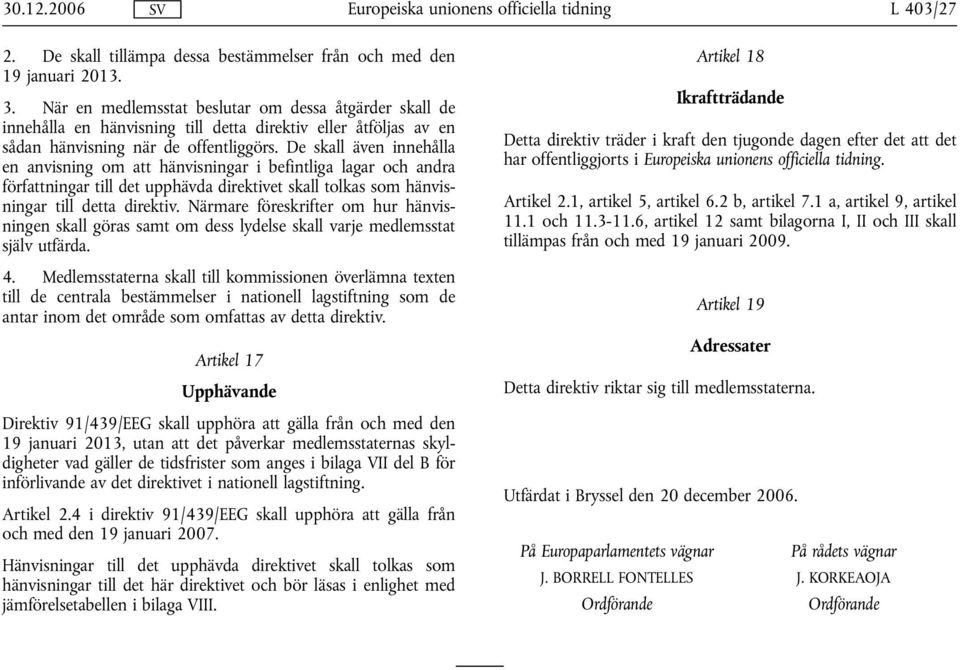 De skall även innehålla en anvisning om att hänvisningar i befintliga lagar och andra författningar till det upphävda direktivet skall tolkas som hänvisningar till detta direktiv.