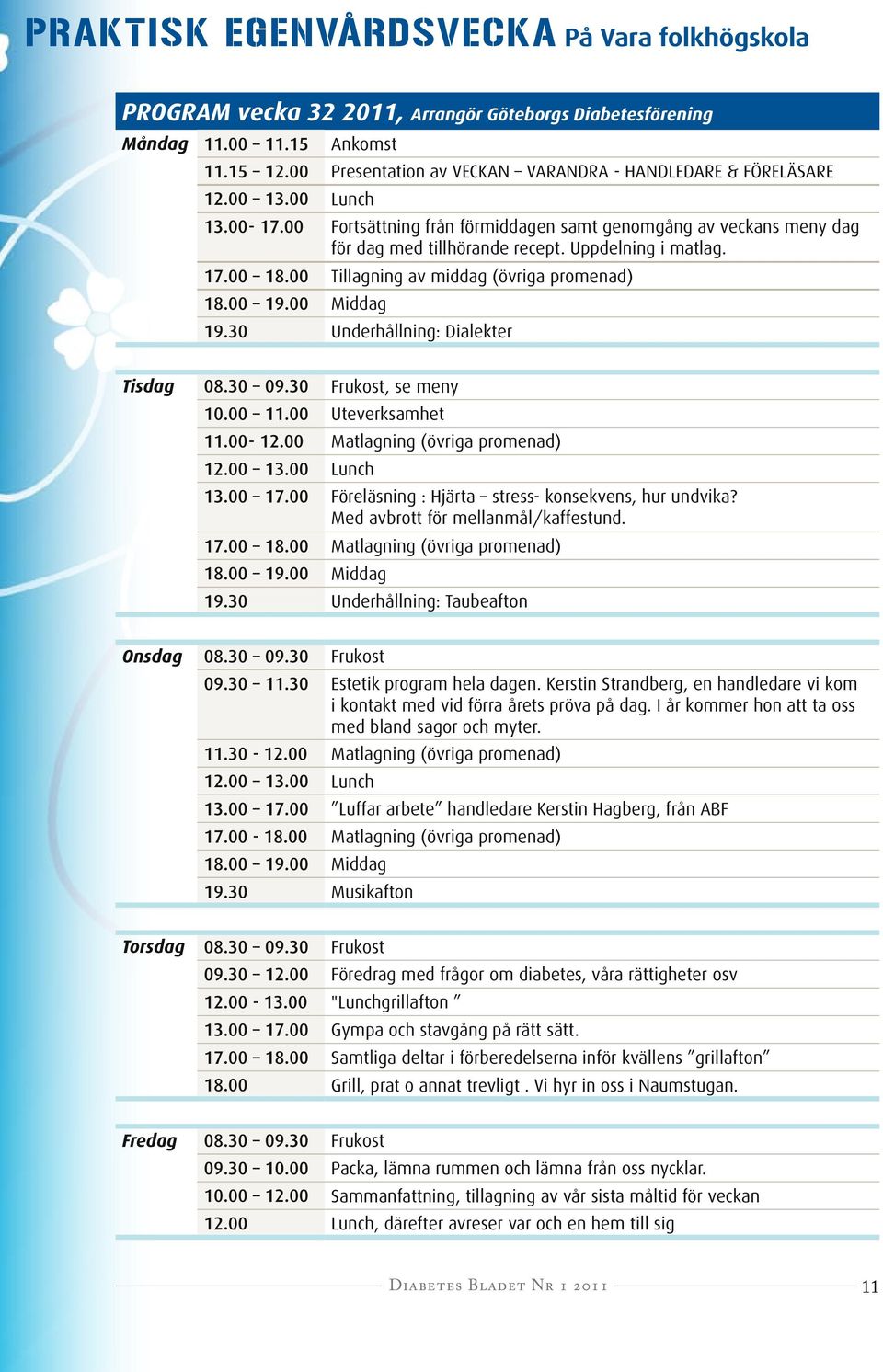 Uppdelning i matlag. 17.00 18.00 Tillagning av middag (övriga promenad) 18.00 19.00 Middag 19.30 Underhållning: Dialekter Tisdag 08.30 09.30 Frukost, se meny 10.00 11.00 Uteverksamhet 11.00-12.