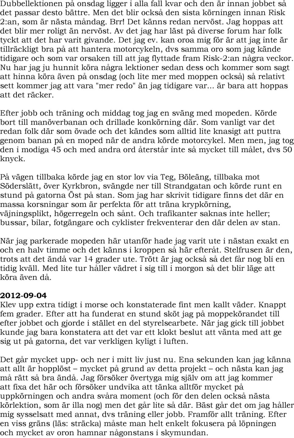 kan oroa mig för är att jag inte är tillräckligt bra på att hantera motorcykeln, dvs samma oro som jag kände tidigare och som var orsaken till att jag flyttade fram Risk-2:an några veckor.