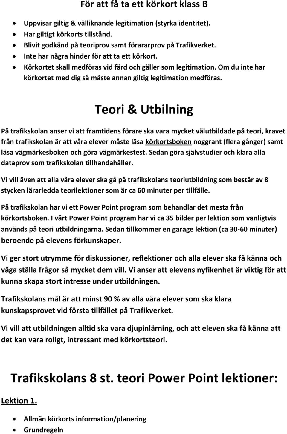 Teori & Utbilning På trafikskolan anser vi att framtidens förare ska vara mycket välutbildade på teori, kravet från trafikskolan är att våra elever måste läsa körkortsboken noggrant (flera gånger)