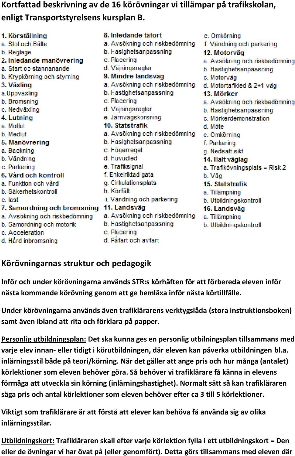 Under körövningarna används även trafiklärarens verktygslåda (stora instruktionsboken) samt även ibland att rita och förklara på papper.