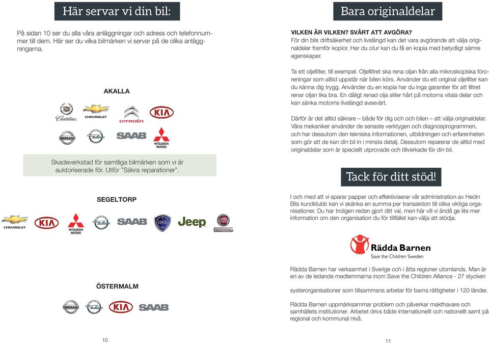 Har du otur kan du få en kopia med betydligt sämre egenskaper. Ta ett oljefilter, till exempel. Oljefiltret ska rena oljan från alla mikroskopiska föroreningar som alltid uppstår när bilen körs.