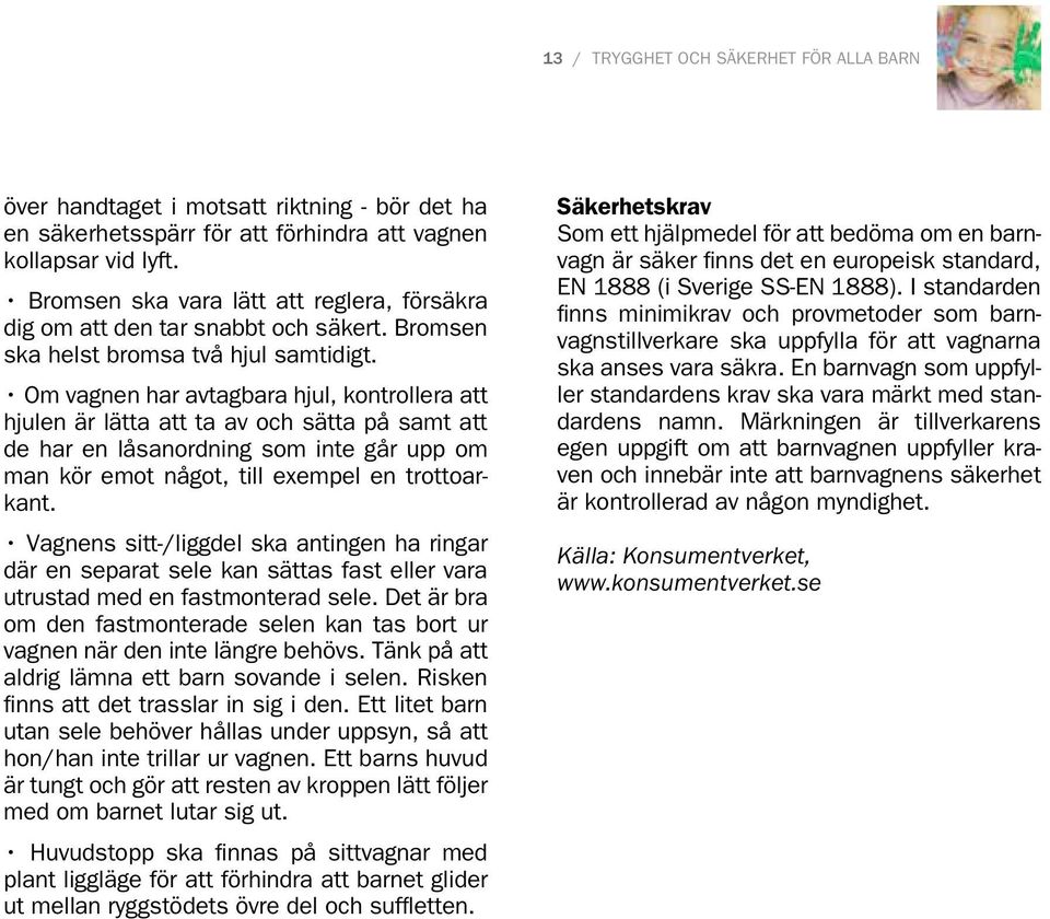 Om vagnen har avtagbara hjul, kontrollera att hjulen är lätta att ta av och sätta på samt att de har en låsanordning som inte går upp om man kör emot något, till exempel en trottoarkant.