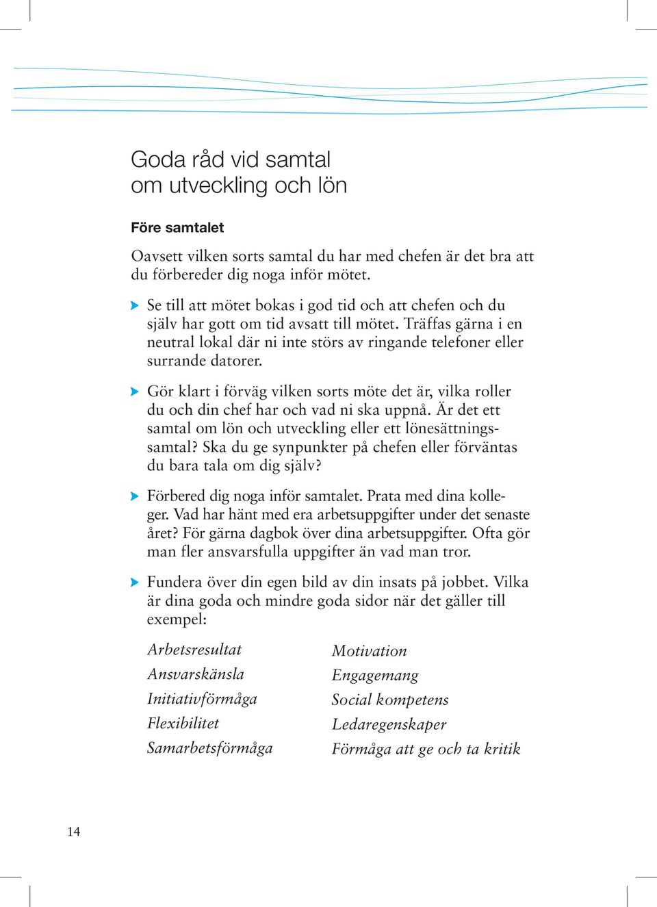 Gör klart i förväg vilken sorts möte det är, vilka roller du och din chef har och vad ni ska uppnå. Är det ett samtal om lön och utveckling eller ett lönesättningssamtal?