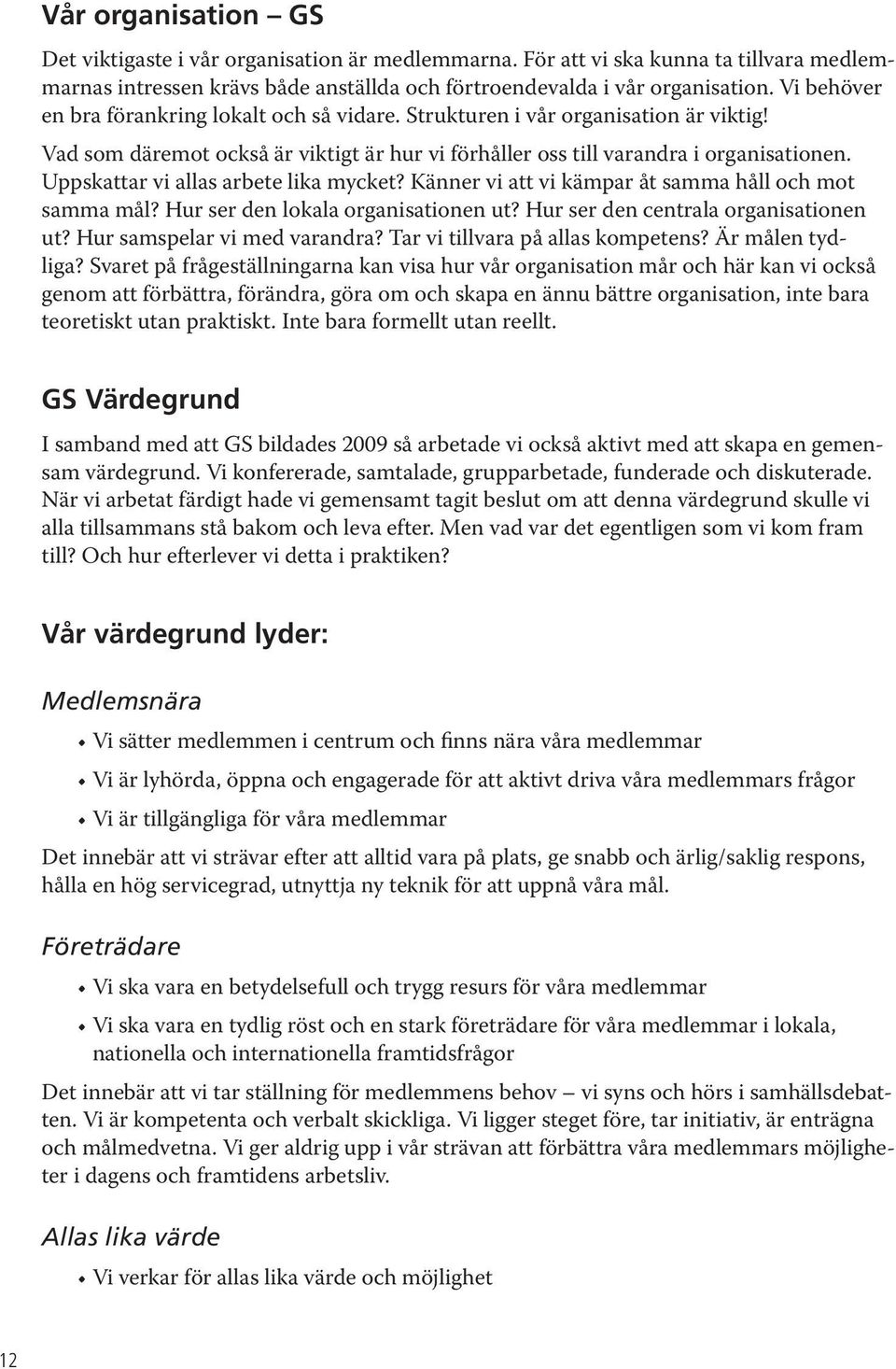 Uppskattar vi allas arbete lika mycket? Känner vi att vi kämpar åt samma håll och mot samma mål? Hur ser den lokala organisationen ut? Hur ser den centrala organisationen ut?