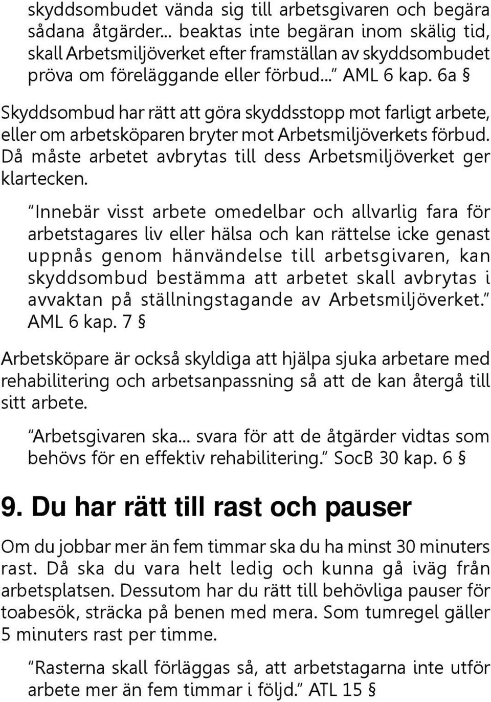 6a Skyddsombud har rätt att göra skyddsstopp mot farligt arbete, eller om arbetsköparen bryter mot Arbetsmiljöverkets förbud. Då måste arbetet avbrytas till dess Arbetsmiljöverket ger klartecken.