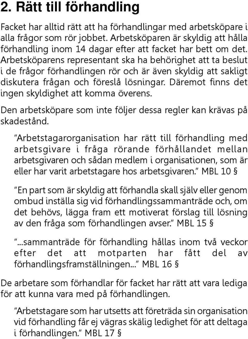 Arbetsköparens representant ska ha behörighet att ta beslut i de frågor förhandlingen rör och är även skyldig att sakligt diskutera frågan och föreslå lösningar.