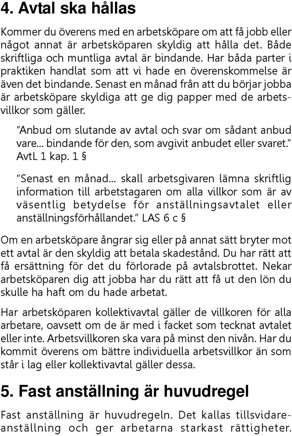 Senast en månad från att du börjar jobba är arbetsköpare skyldiga att ge dig papper med de arbetsvillkor som gäller. Anbud om slutande av avtal och svar om sådant anbud vare.