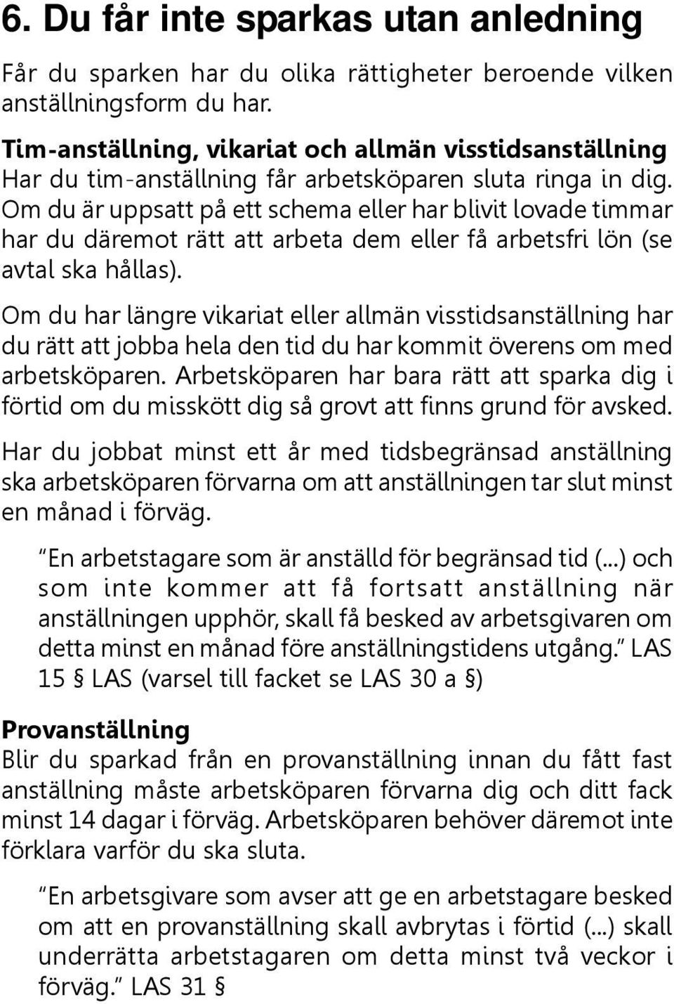 Om du är uppsatt på ett schema eller har blivit lovade timmar har du däremot rätt att arbeta dem eller få arbetsfri lön (se avtal ska hållas).