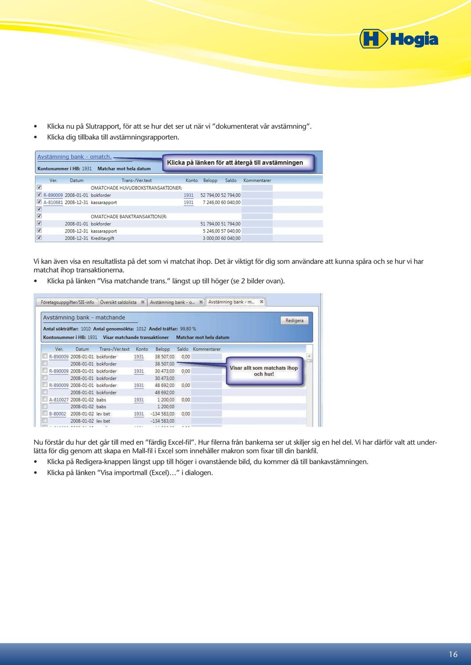 Klicka på länken Visa matchande trans. längst up till höger (se 2 bilder ovan). Nu förstår du hur det går till med en färdig Excel-fil. Hur filerna från bankerna ser ut skiljer sig en hel del.