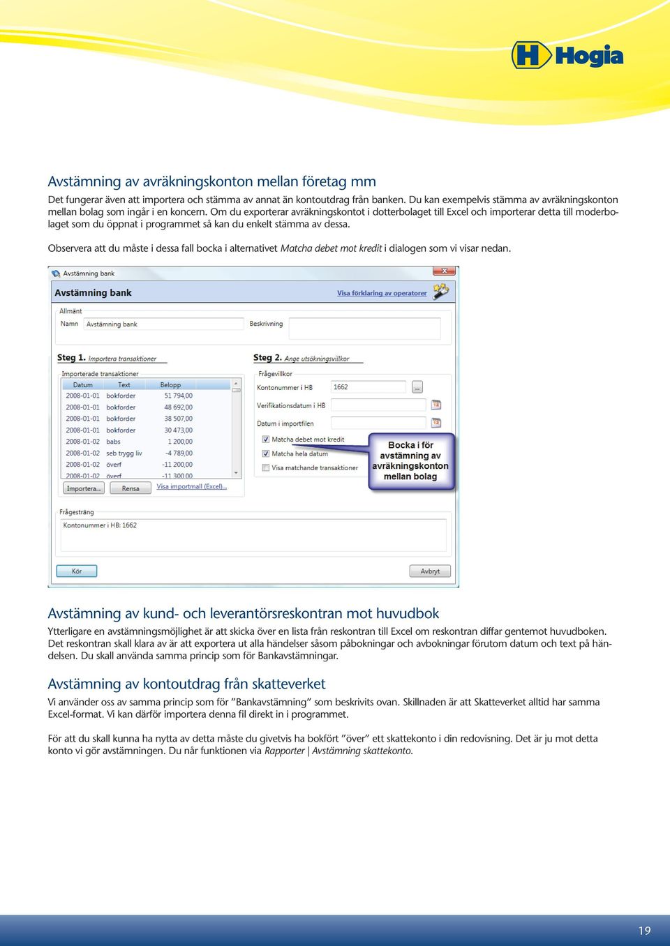 Om du exporterar avräkningskontot i dotterbolaget till Excel och importerar detta till moderbolaget som du öppnat i programmet så kan du enkelt stämma av dessa.