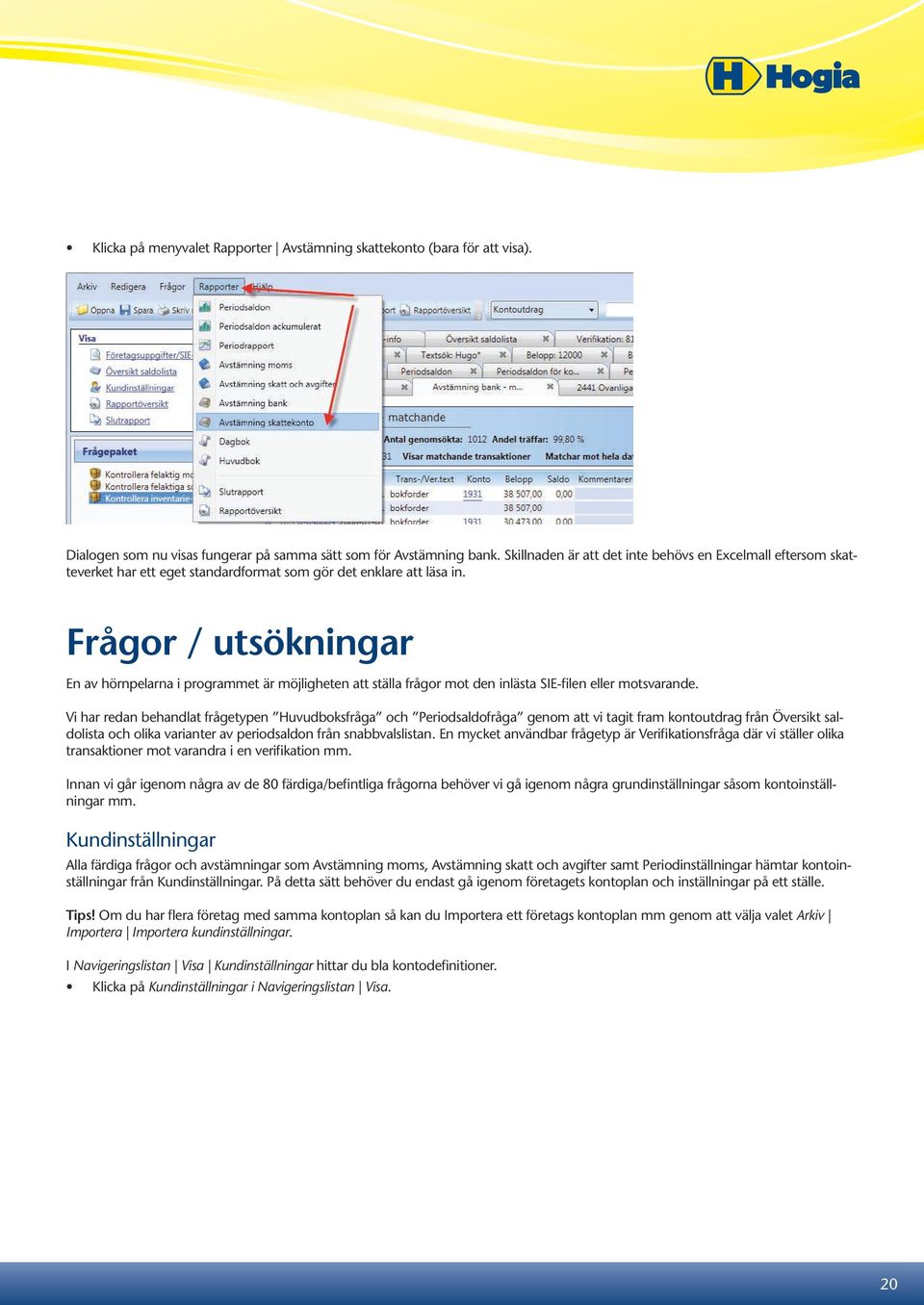 Frågor / utsökningar En av hörnpelarna i programmet är möjligheten att ställa frågor mot den inlästa SIE-filen eller motsvarande.