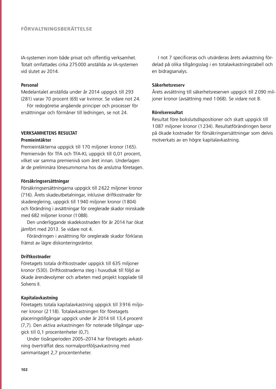 För redogörelse angående principer och processer för ersättningar och förmåner till ledningen, se not 24. Verksamhetens resultat Premieintäkter Premieintäkterna uppgick till 170 miljoner kronor (165).