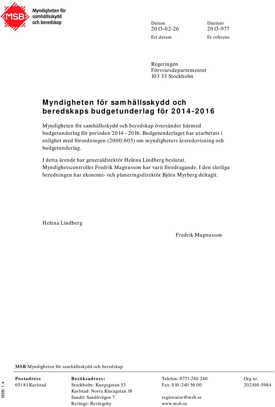 Budgetunderlaget har utarbetats i enlighet med förordningen (2000:605) om myndigheters årsredovisning och budgetunderlag. I detta ärende har generaldirektör Helena Lindberg beslutat.