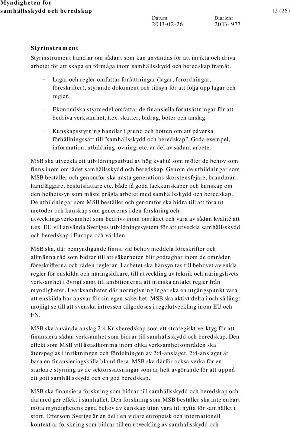 - Ekonomiska styrmedel omfattar de finansiella förutsättningar för att bedriva verksamhet, t.ex. skatter, bidrag, böter och anslag.