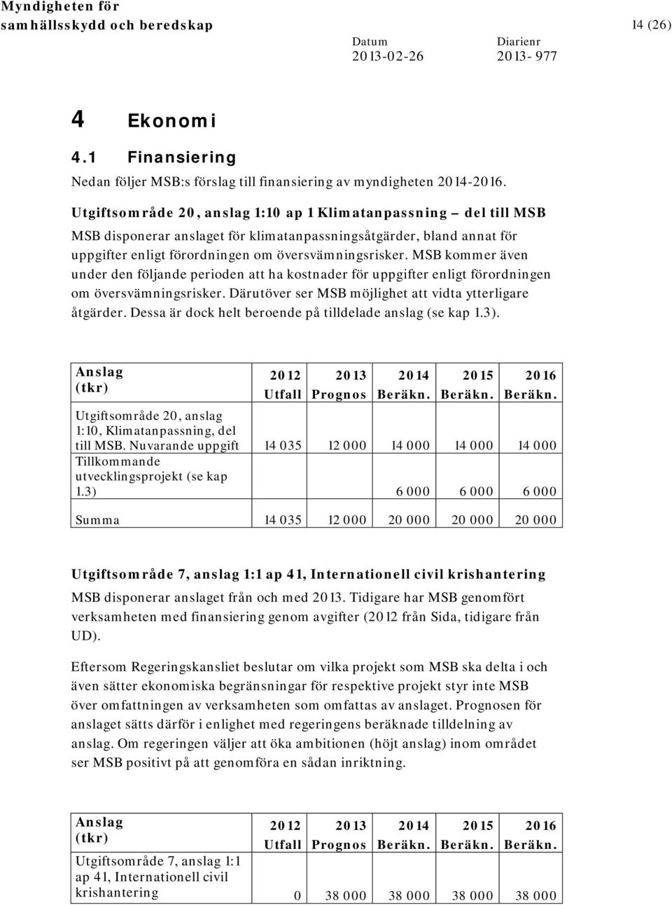 MSB kommer även under den följande perioden att ha kostnader för uppgifter enligt förordningen om översvämningsrisker. Därutöver ser MSB möjlighet att vidta ytterligare åtgärder.