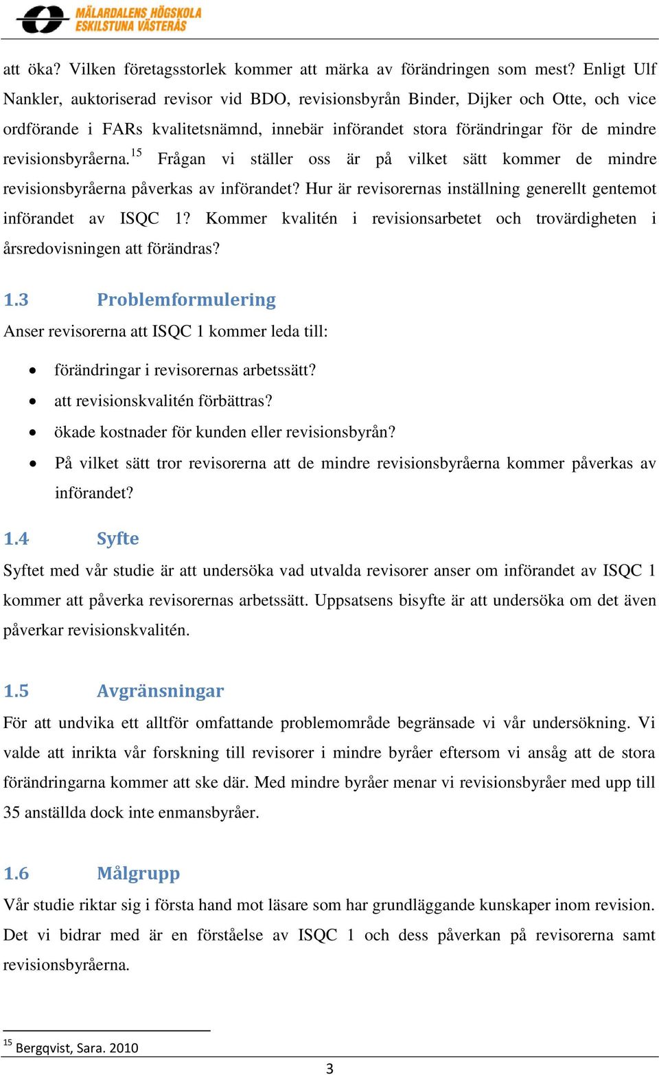 revisionsbyråerna. 15 Frågan vi ställer oss är på vilket sätt kommer de mindre revisionsbyråerna påverkas av införandet? Hur är revisorernas inställning generellt gentemot införandet av ISQC 1?