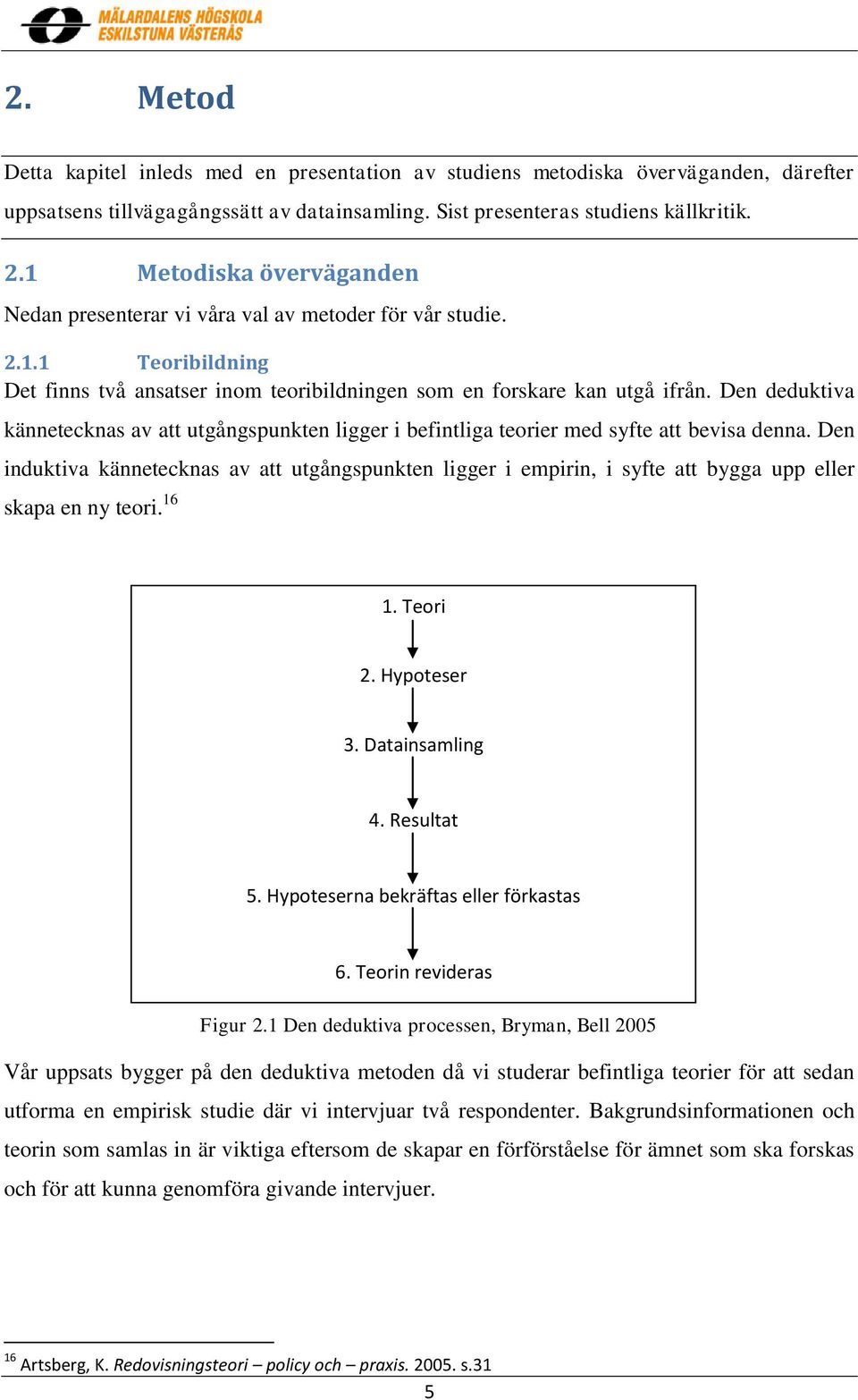 Den deduktiva kännetecknas av att utgångspunkten ligger i befintliga teorier med syfte att bevisa denna.