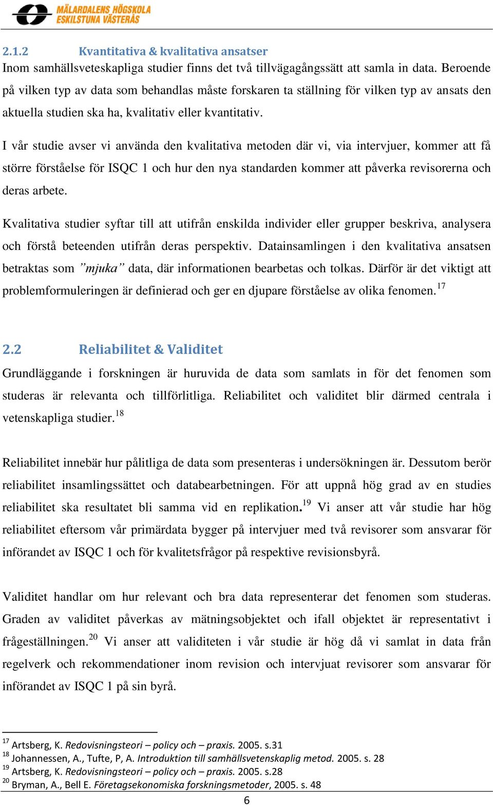 I vår studie avser vi använda den kvalitativa metoden där vi, via intervjuer, kommer att få större förståelse för ISQC 1 och hur den nya standarden kommer att påverka revisorerna och deras arbete.