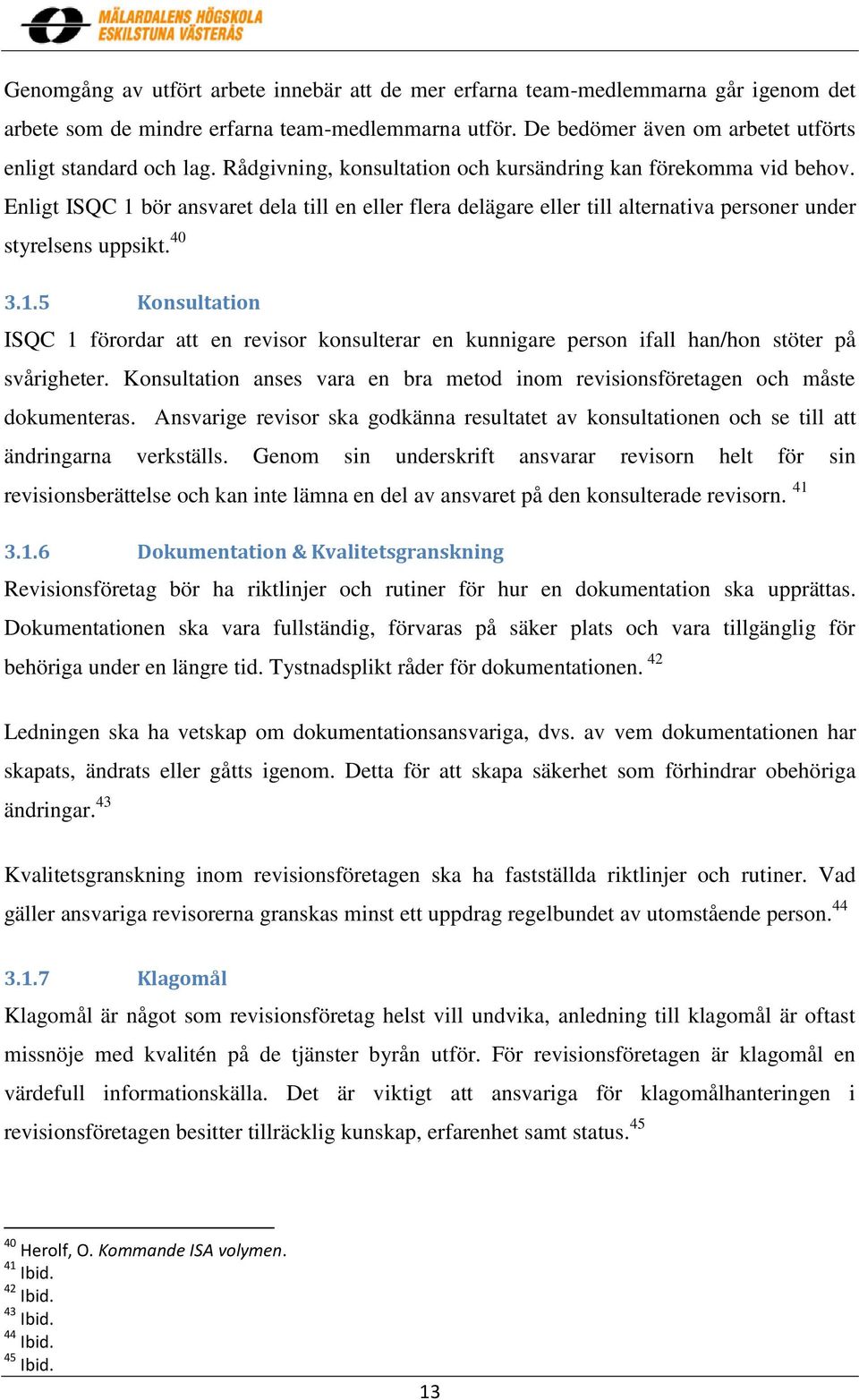 Konsultation anses vara en bra metod inom revisionsföretagen och måste dokumenteras. Ansvarige revisor ska godkänna resultatet av konsultationen och se till att ändringarna verkställs.