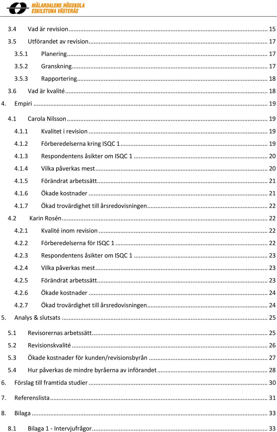 .. 22 4.2 Karin Rosén... 22 4.2.1 Kvalité inom revision... 22 4.2.2 Förberedelserna för ISQC 1... 22 4.2.3 Respondentens åsikter om ISQC 1... 23 4.2.4 Vilka påverkas mest... 23 4.2.5 Förändrat arbetssätt.