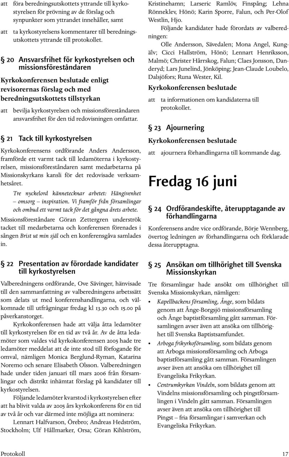 20 Ansvarsfrihet för kyrkostyrelsen och missionsföreståndaren enligt revisorernas förslag och med beredningsutskottets tillstyrkan att bevilja kyrkostyrelsen och missionsföreståndaren ansvarsfrihet