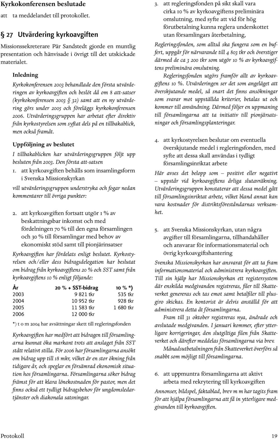 kyrko konferensen 2006. Utvärderingsgruppen har arbetat efter direktiv från kyrkostyrelsen som syftat dels på en tillbakablick, men också framåt.