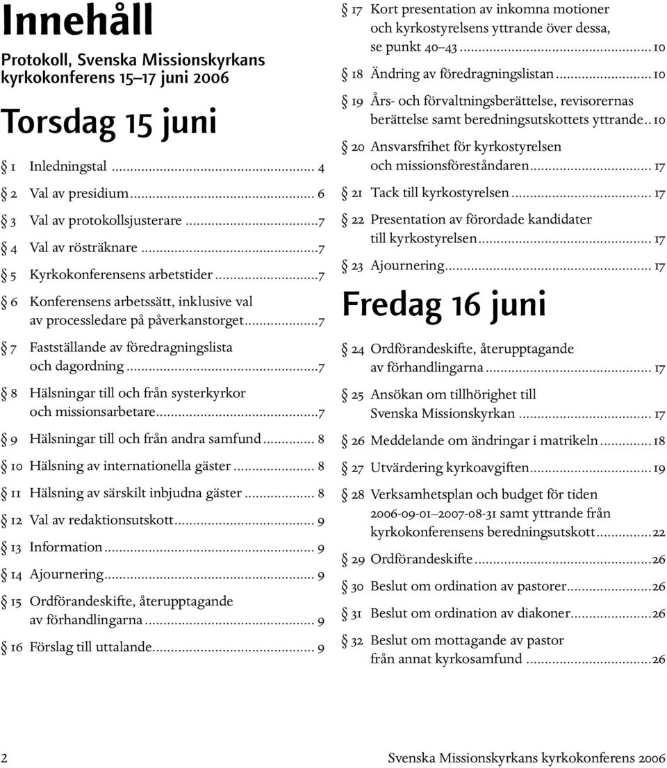 ..7 8 Hälsningar till och från systerkyrkor och missionsarbetare...7 9 Hälsningar till och från andra samfund... 8 10 Hälsning av internationella gäster... 8 11 Hälsning av särskilt inbjudna gäster.