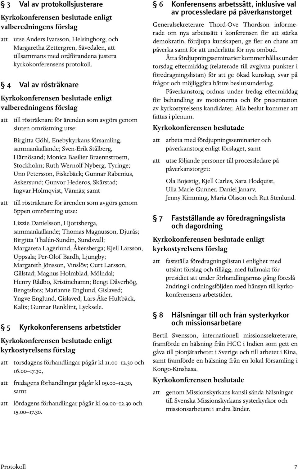 4 Val av rösträknare enligt valberedningens förslag att till rösträknare för ärenden som avgörs genom sluten omröstning utse: Birgitta Göhl, Enebykyrkans församling, sammankallande; Sven-Erik