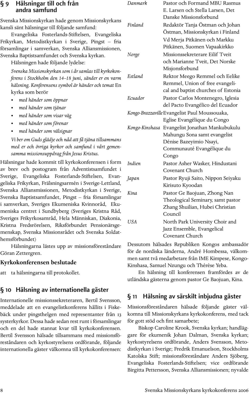 Hälsningen hade följande lydelse: Svenska Missionskyrkan som i år samlas till kyrkokonferens i Stockholm den 14 18 juni, sänder er en varm hälsning.