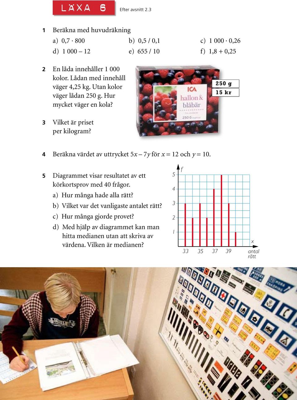 4 Beräkna värdet av uttrycket 5x 7y för x = 12 och y = 10. 5 Diagrammet visar resultatet av ett körkortsprov med 40 frågor. a) Hur många hade alla rätt?