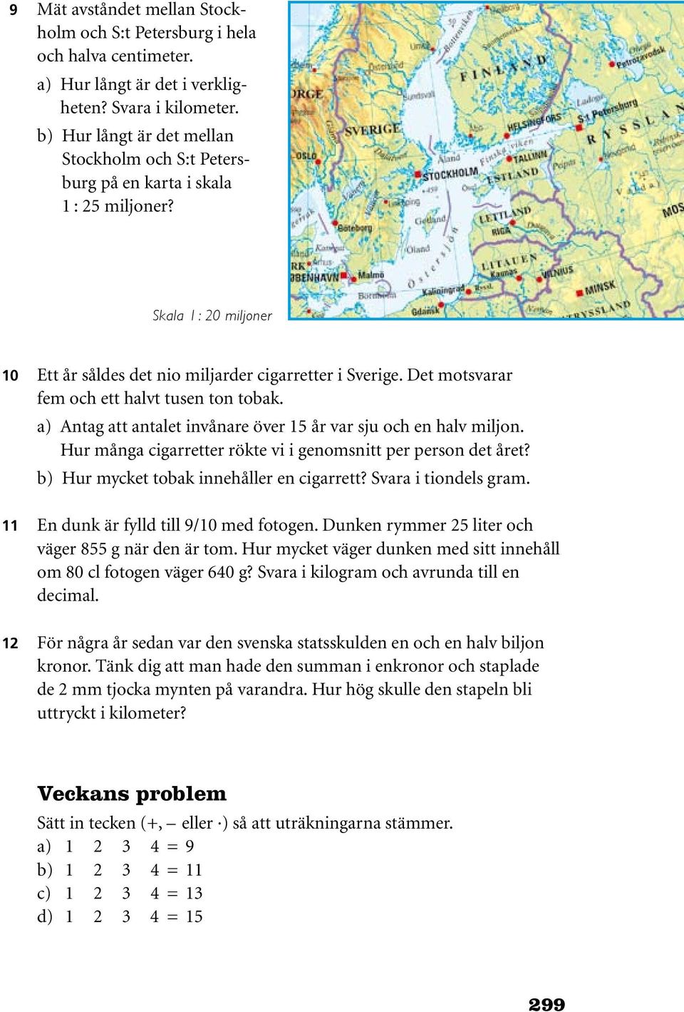 Det motsvarar fem och ett halvt tusen ton tobak. a) Antag att antalet invånare över 15 år var sju och en halv miljon. Hur många cigarretter rökte vi i genomsnitt per person det året?