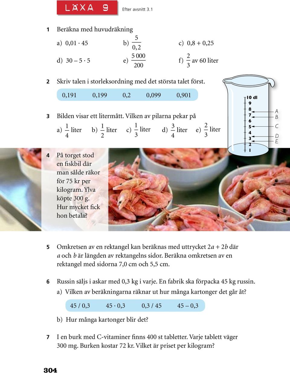 Vilken av pilarna pekar på a) 1 4 liter b) 1 2 liter c) 1 3 liter d) 3 4 liter e) 2 3 liter 4 På torget stod en fiskbil där man sålde räkor för 75 kr per kilogram. Ylva köpte 300 g.