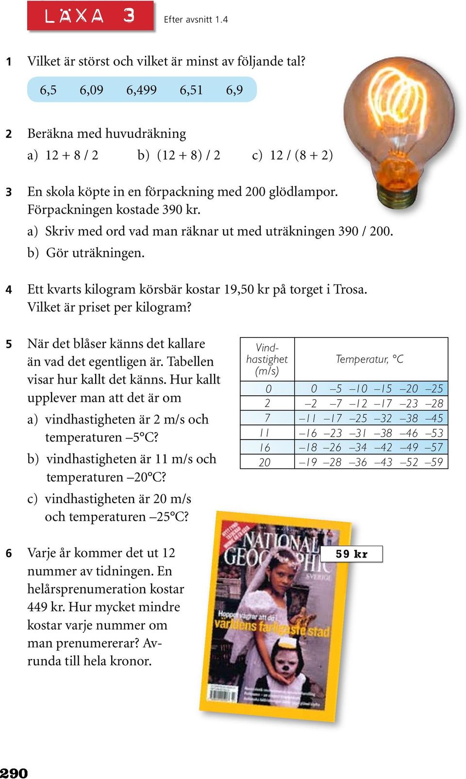 a) Skriv med ord vad man räknar ut med uträkningen 390 / 200. b) Gör uträkningen. 4 Ett kvarts kilogram körsbär kostar 19,50 kr på torget i Trosa. Vilket är priset per kilogram?