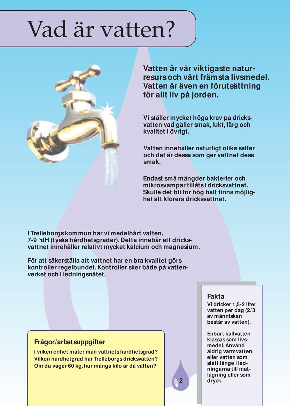 Endast små mängder bakterier och mikrosvampar tillåts i dricksvattnet. Skulle det bli för hög halt finns möjlighet att klorera dricksvattnet.