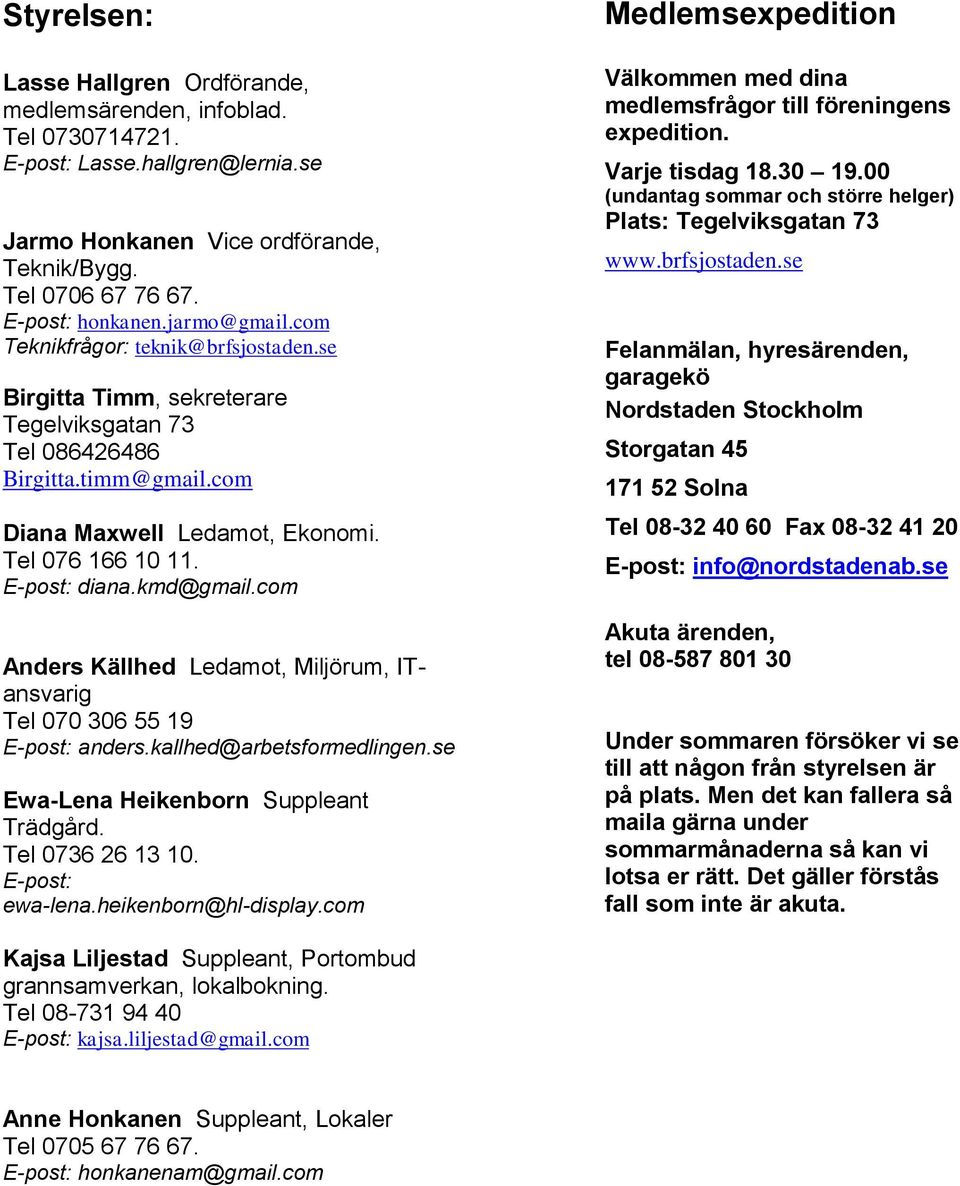 E-post: diana.kmd@gmail.com Anders Källhed Ledamot, Miljörum, ITansvarig Tel 070 306 55 19 E-post: anders.kallhed@arbetsformedlingen.se Ewa-Lena Heikenborn Suppleant Trädgård. Tel 0736 26 13 10.