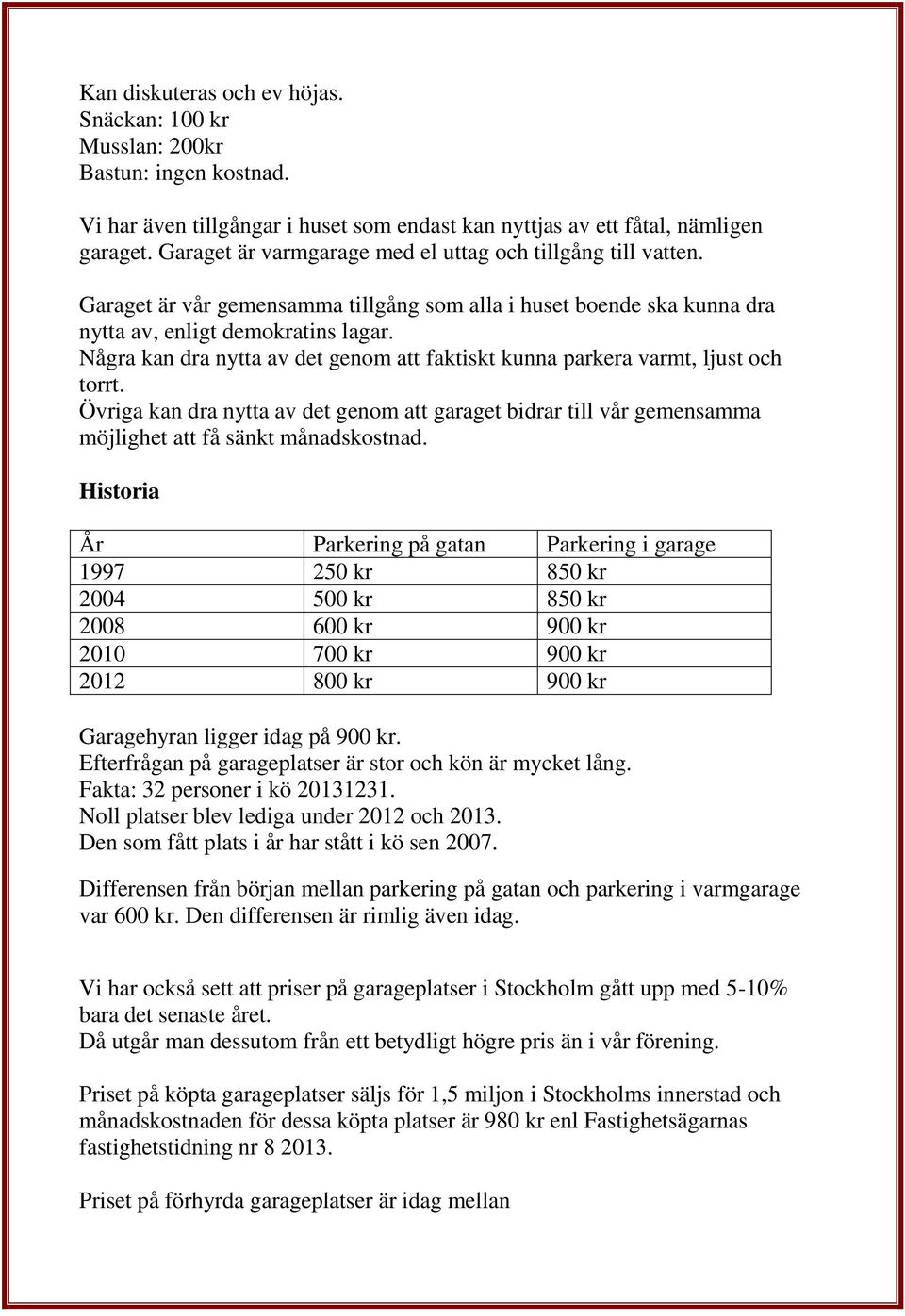 Några kan dra nytta av det genom att faktiskt kunna parkera varmt, ljust och torrt. Övriga kan dra nytta av det genom att garaget bidrar till vår gemensamma möjlighet att få sänkt månadskostnad.